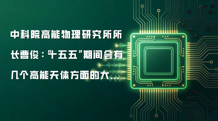 中科院高能物理研究所所长曹俊：“十五五”期间会有几个高能天体方面的大科学装置上线