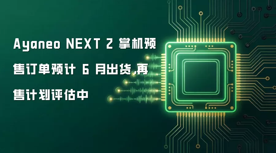 Ayaneo NEXT 2 掌机预售订单预计 6 月出货，再售计划评估中