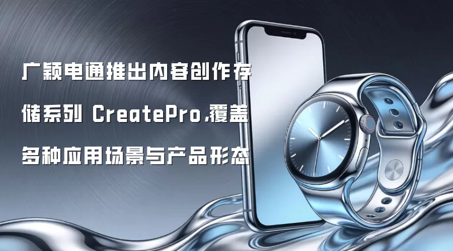 广颖电通推出内容创作存储系列 CreatePro,覆盖多种应用场景与产品形态