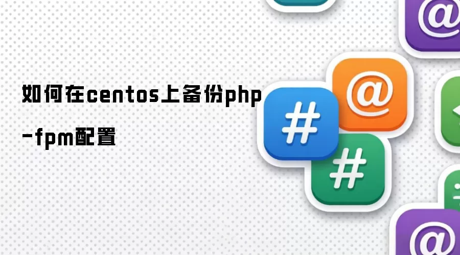 如何在centos上备份php-fpm配置