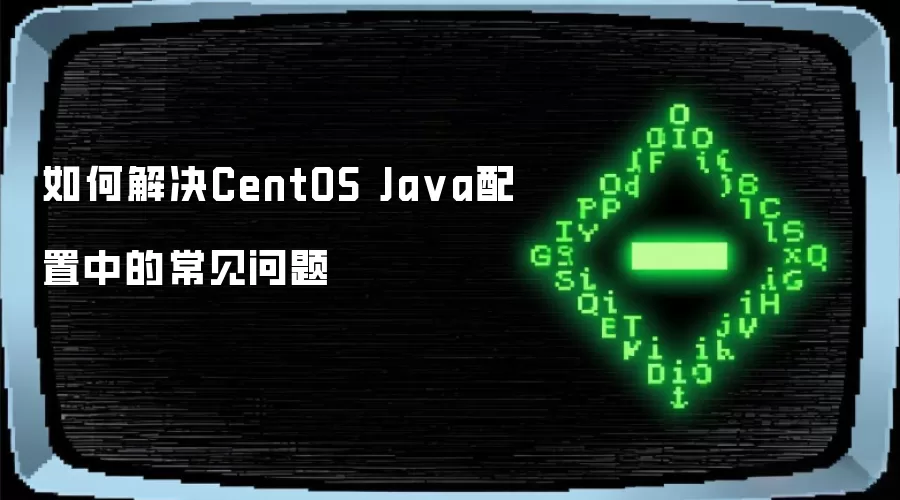 如何解决CentOS Java配置中的常见问题