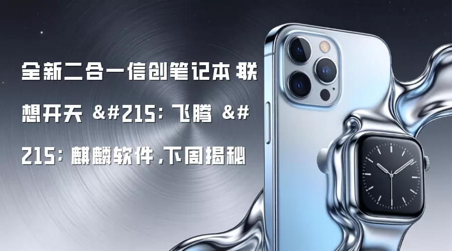 全新二合一信创笔记本：联想开天 × 飞腾 × 麒麟软件，下周揭秘