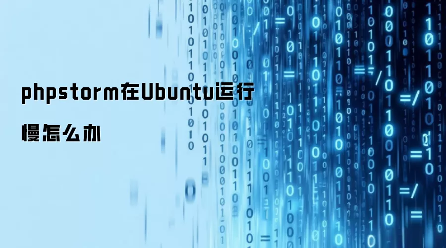 phpstorm在Ubuntu运行慢怎么办