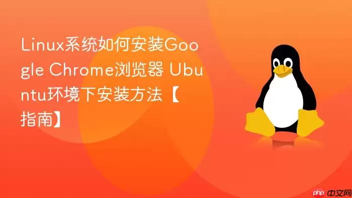 Linux系统如何安装Google Chrome浏览器 Ubuntu环境下安装方法【指南】