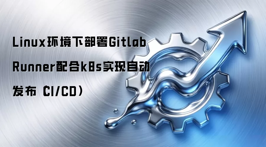 Linux环境下部署Gitlab Runner配合k8s实现自动发布（CI/CD）