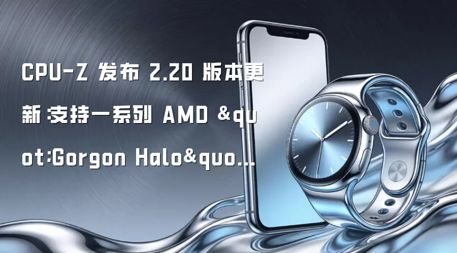 CPU-Z 发布 2.20 版本更新:支持一系列 AMD