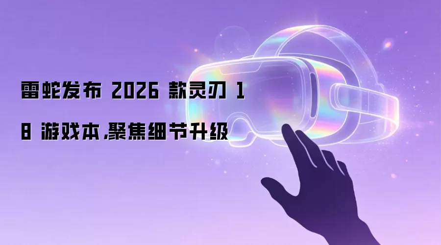 雷蛇发布 2026 款灵刃 18 游戏本，聚焦细节升级