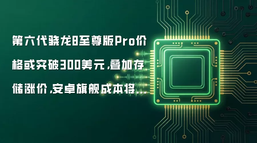 第六代骁龙8至尊版Pro价格或突破300美元,叠加存储涨价,安卓旗舰成本将超600美元
