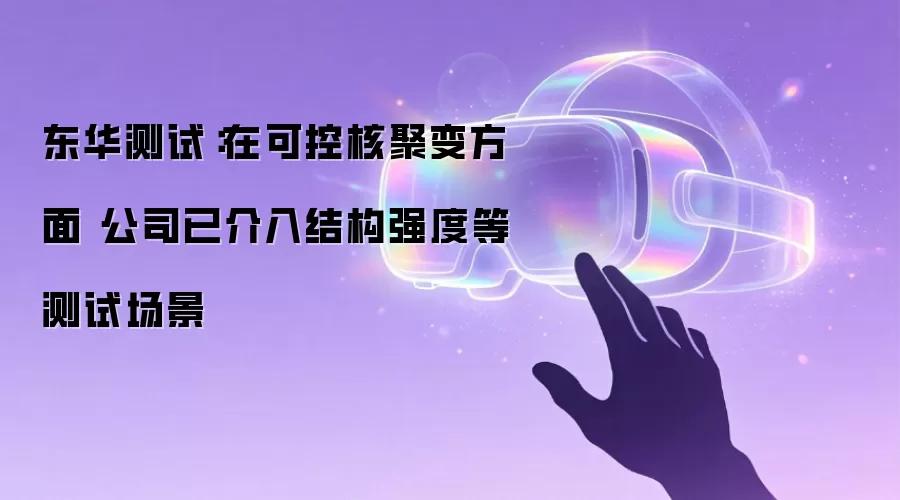 东华测试：在可控核聚变方面 公司已介入结构强度等测试场景