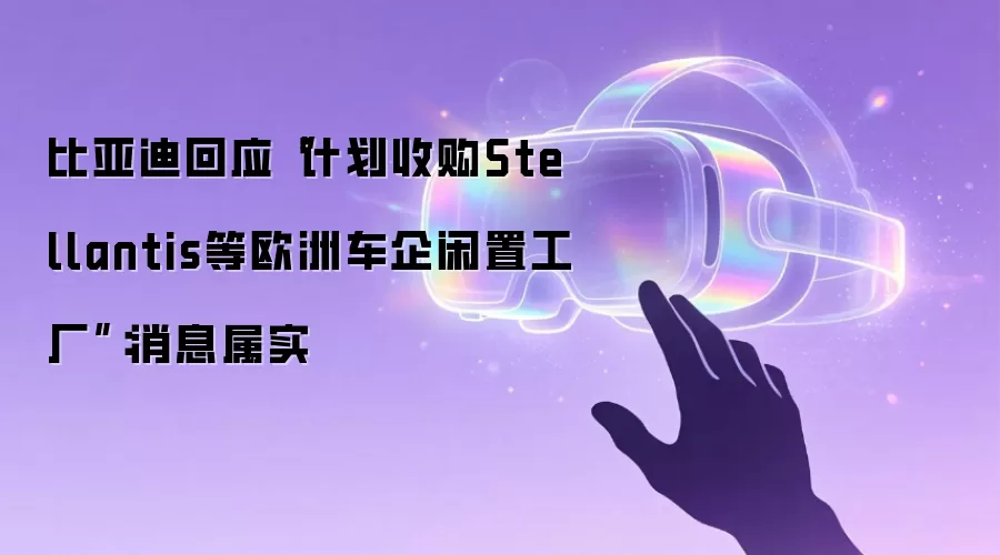 比亚迪回应“计划收购Stellantis等欧洲车企闲置工厂”:消息属实