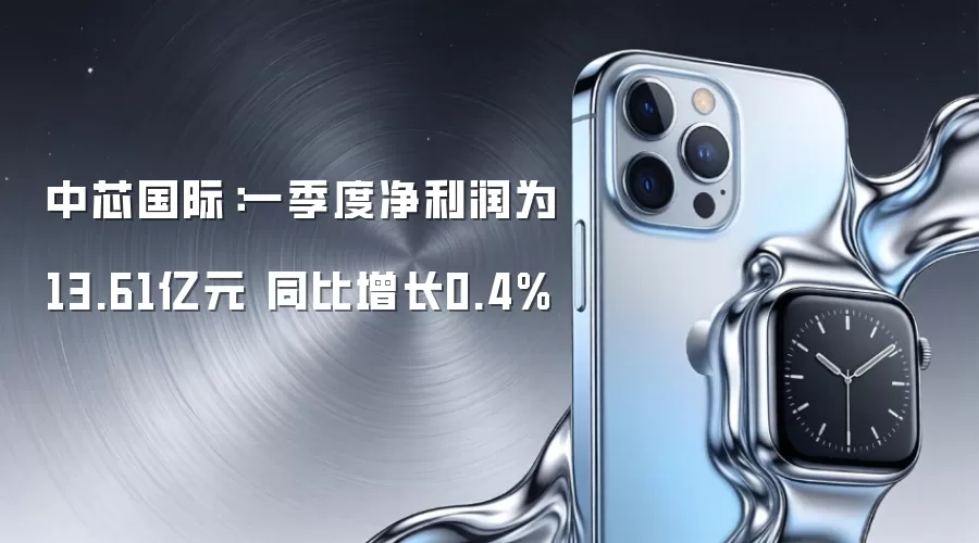 中芯国际:一季度净利润为13.61亿元 同比增长0.4%