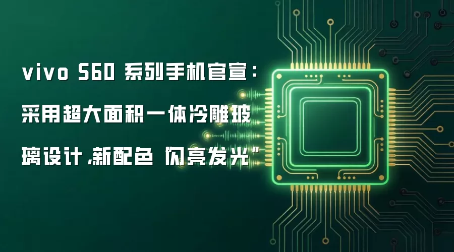 vivo S60 系列手机官宣：采用超大面积一体冷雕玻璃设计，新配色“闪亮发光”