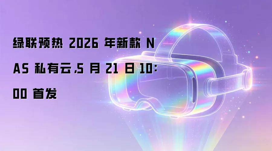 绿联预热 2026 年新款 NAS 私有云，5 月 21 日 10:00 首发