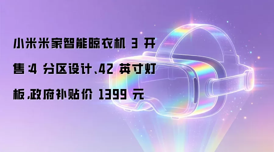 小米米家智能晾衣机 3 开售:4 分区设计、42 英寸灯板,政府补贴价 1399 元