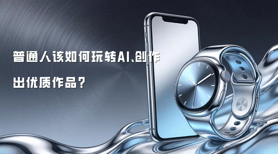 普通人该如何玩转AI、创作出优质作品？