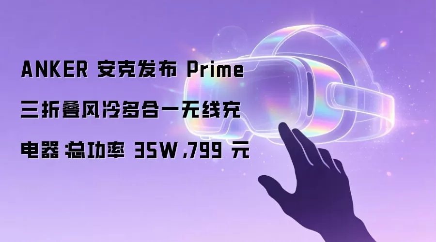 ANKER 安克发布 Prime 三折叠风冷多合一无线充电器:总功率 35W,799 元