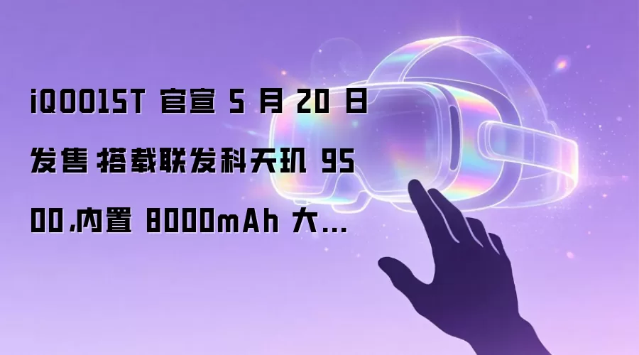 iQOO15T 官宣 5 月 20 日发售:搭载联发科天玑 9500,内置 8000mAh 大电池
