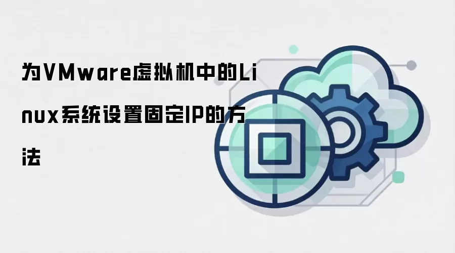 为VMware虚拟机中的Linux系统设置固定IP的方法