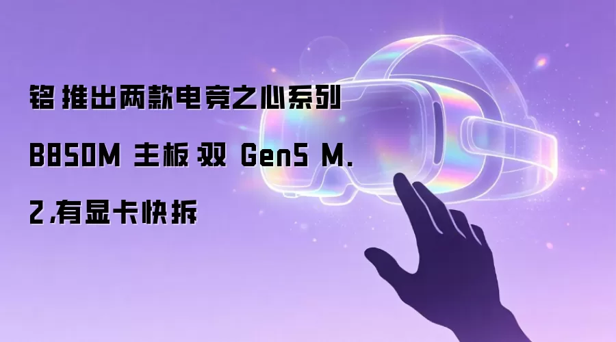 铭瑄推出两款电竞之心系列 B850M 主板:双 Gen5 M.2,有显卡快拆