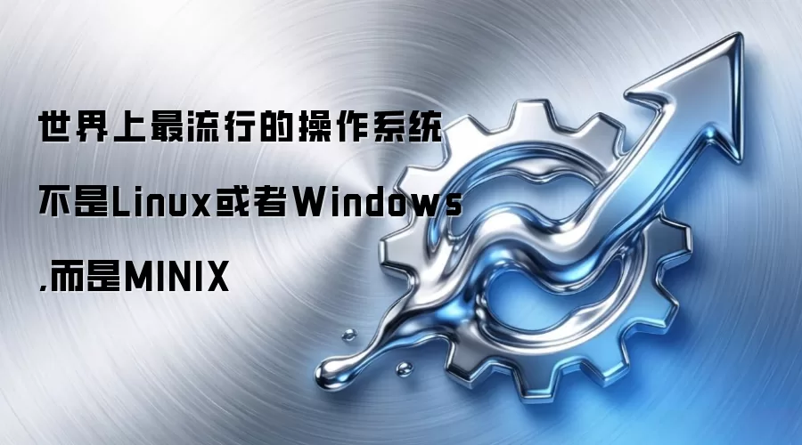 世界上最流行的操作系统不是Linux或者Windows,而是MINIX