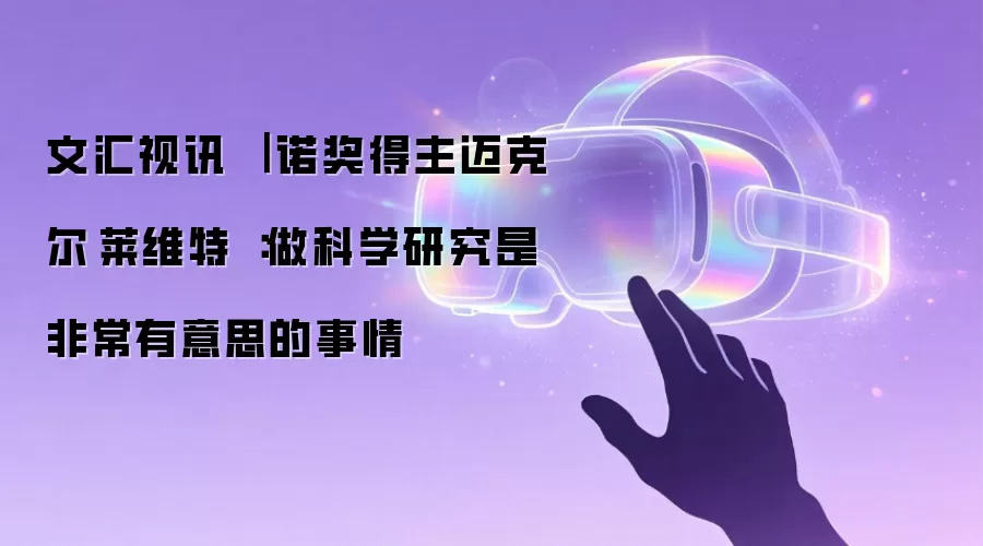 文汇视讯 ｜ 诺奖得主迈克尔·莱维特 ：做科学研究是非常有意思的事情