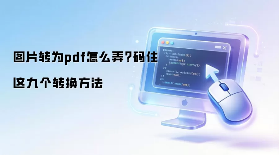 图片转为pdf怎么弄？码住这九个转换方法
