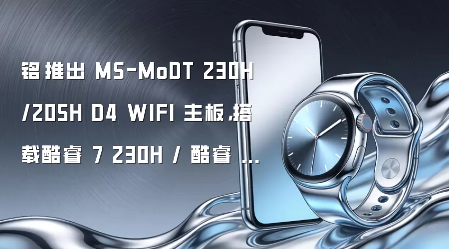 铭瑄推出 MS-MoDT 230H/205H D4 WIFI 主板,搭载酷睿 7 230H / 酷睿 5 205H 处理器