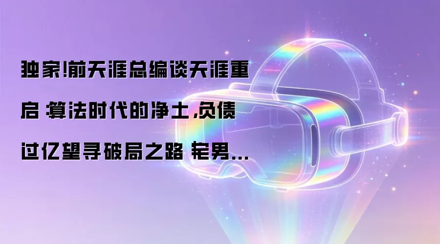 独家!前天涯总编谈天涯重启:算法时代的净土,负债过亿望寻破局之路|宅男财经