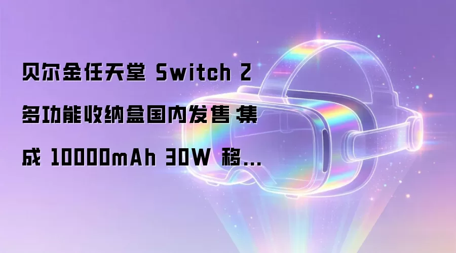 贝尔金任天堂 Switch 2 多功能收纳盒国内发售：集成 10000mAh 30W 移动电源，529 元