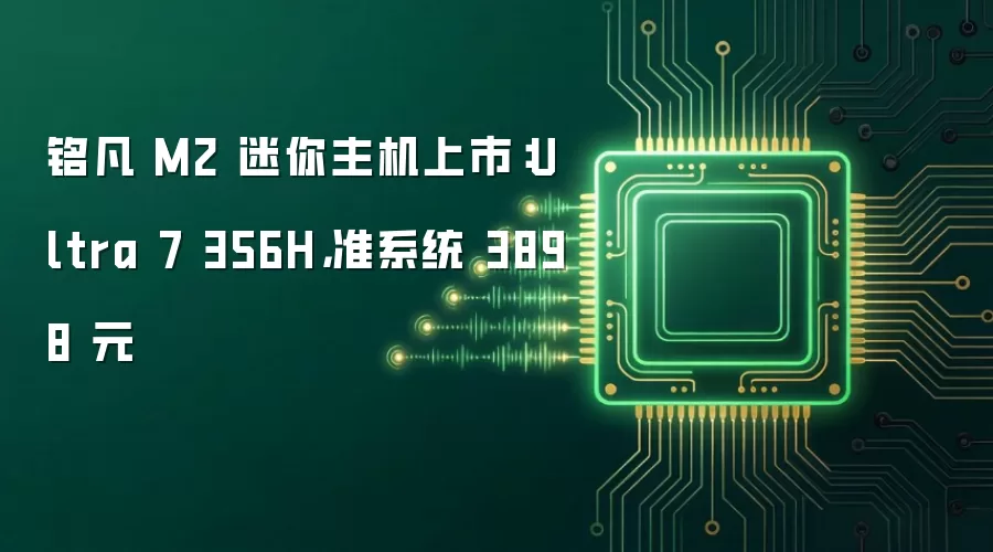 铭凡 M2 迷你主机上市:Ultra 7 356H,准系统 3898 元