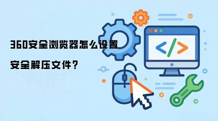 360安全浏览器怎么设置安全解压文件？