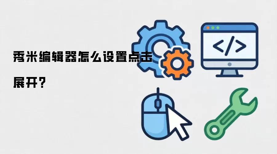秀米编辑器怎么设置点击展开？