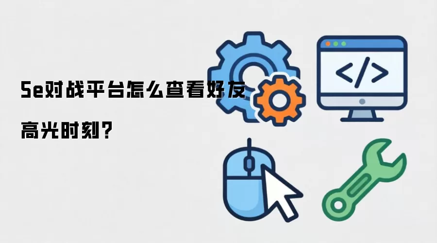 5e对战平台怎么查看好友高光时刻?