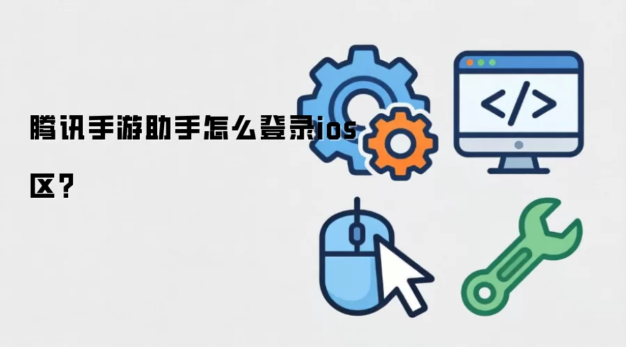 腾讯手游助手怎么登录ios区？