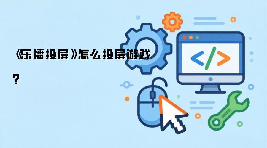 《乐播投屏》怎么投屏游戏?