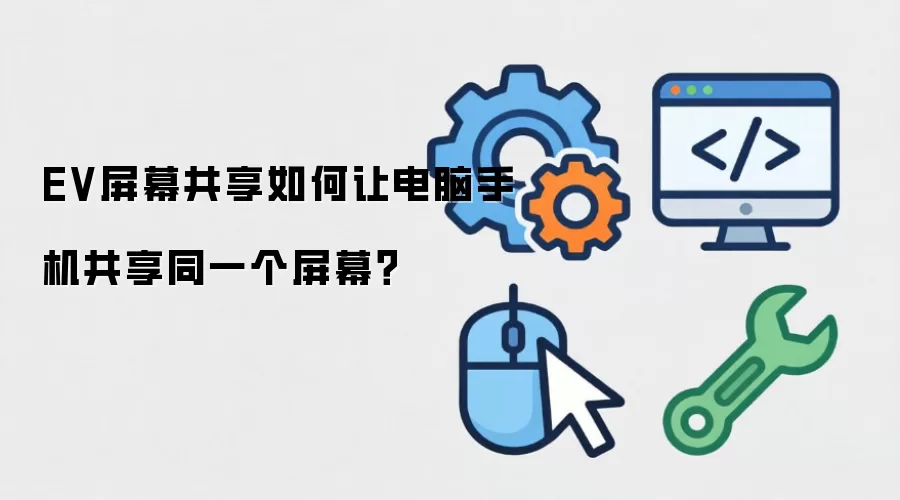 EV屏幕共享如何让电脑手机共享同一个屏幕?