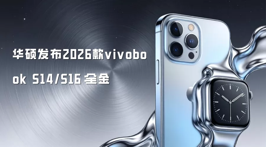 华硕发布2026款vivobook S14/S16：全金