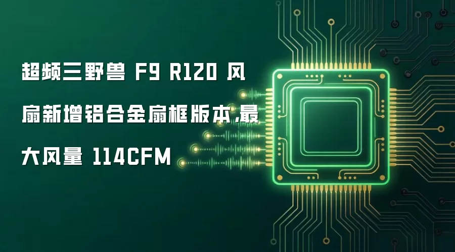 超频三野兽 F9 R120 风扇新增铝合金扇框版本,最大风量 114CFM