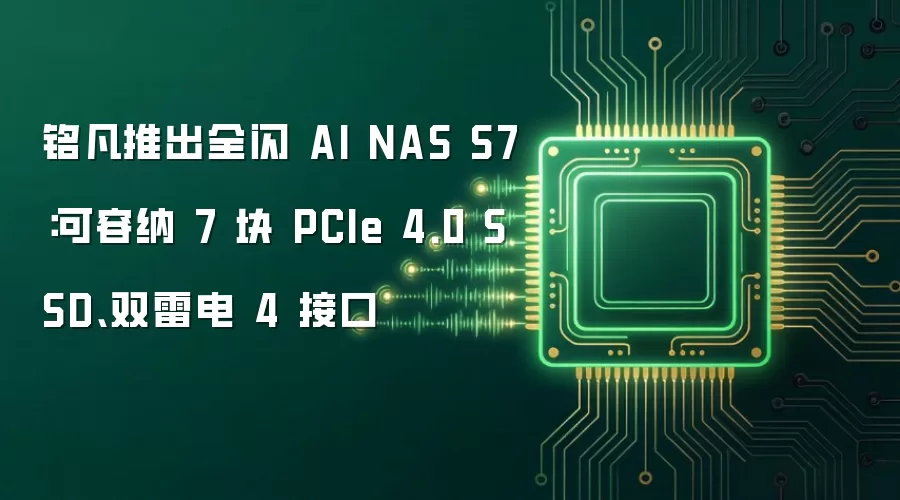 铭凡推出全闪 AI NAS S7:可容纳 7 块 PCIe 4.0 SSD、双雷电 4 接口