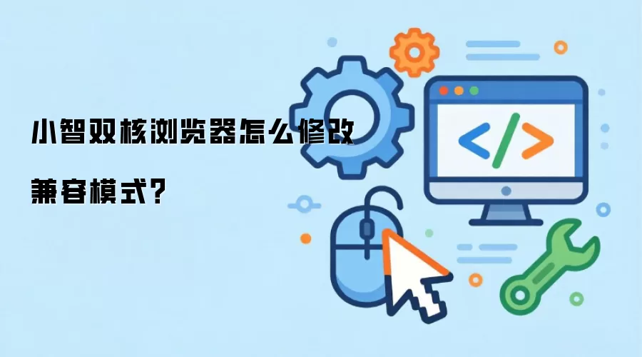 小智双核浏览器怎么修改兼容模式?