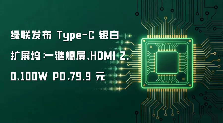 绿联发布 Type-C 银白扩展坞:一键熄屏、HDMI 2.0、100W PD,79.9 元