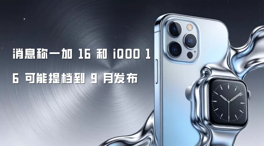 消息称一加 16 和 iQOO 16 可能提档到 9 月发布