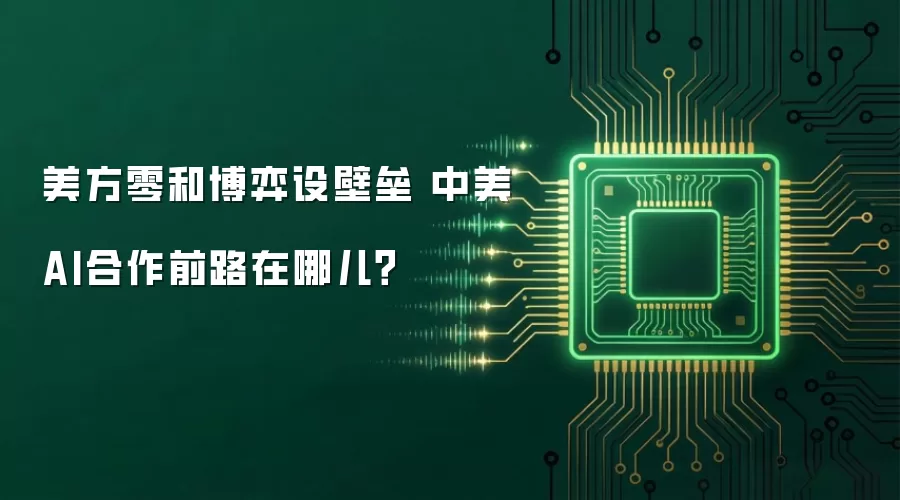 美方零和博弈设壁垒 中美AI合作前路在哪儿？