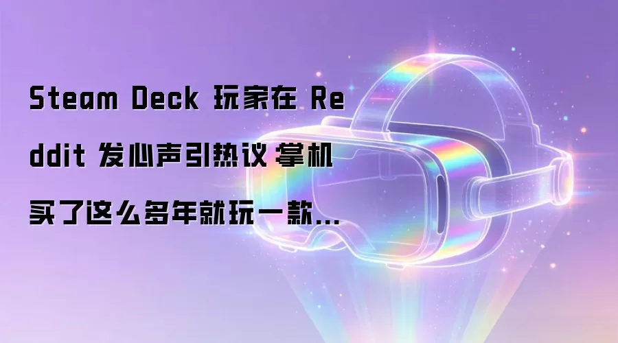 Steam Deck 玩家在 Reddit 发心声引热议：掌机买了这么多年就玩一款游戏