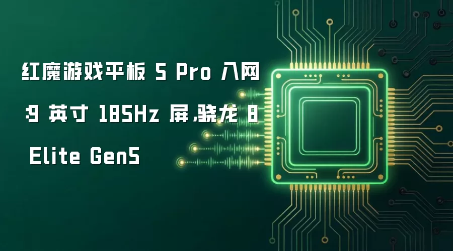 红魔游戏平板 5 Pro 入网：9 英寸 185Hz 屏，骁龙 8 Elite Gen5