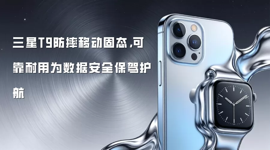 三星T9防摔移动固态，可靠耐用为数据安全保驾护航