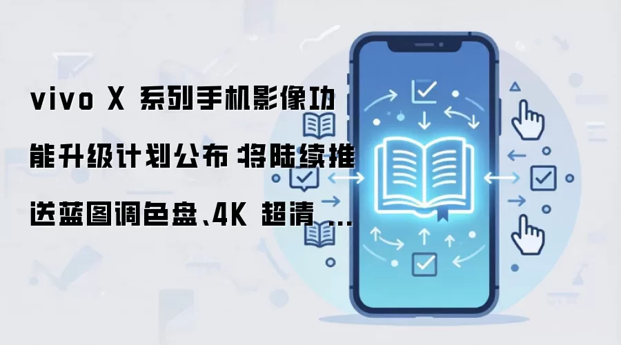 vivo X 系列手机影像功能升级计划公布：将陆续推送蓝图调色盘、4K 超清 Live 等