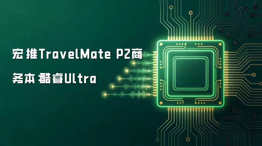 宏碁推TravelMate P2商务本:酷睿Ultra