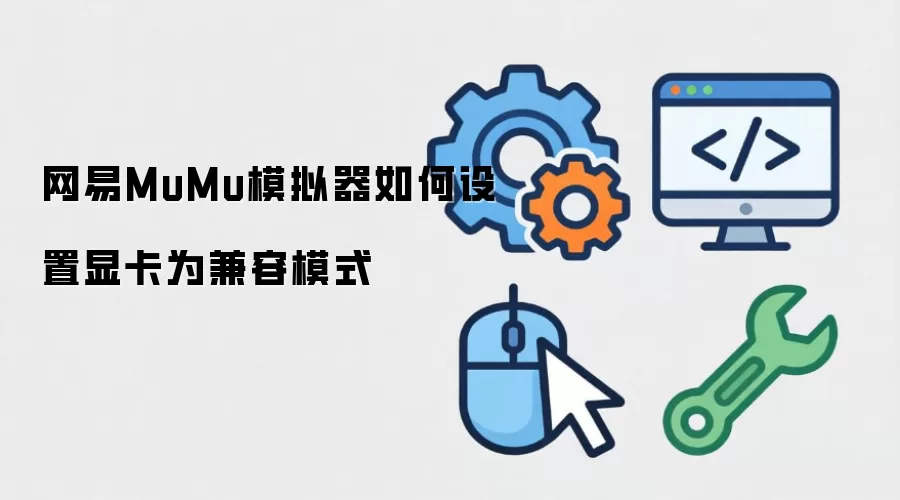 网易MuMu模拟器如何设置显卡为兼容模式