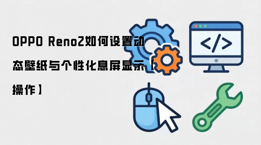 OPPO Reno2如何设置动态壁纸与个性化息屏显示【操作】